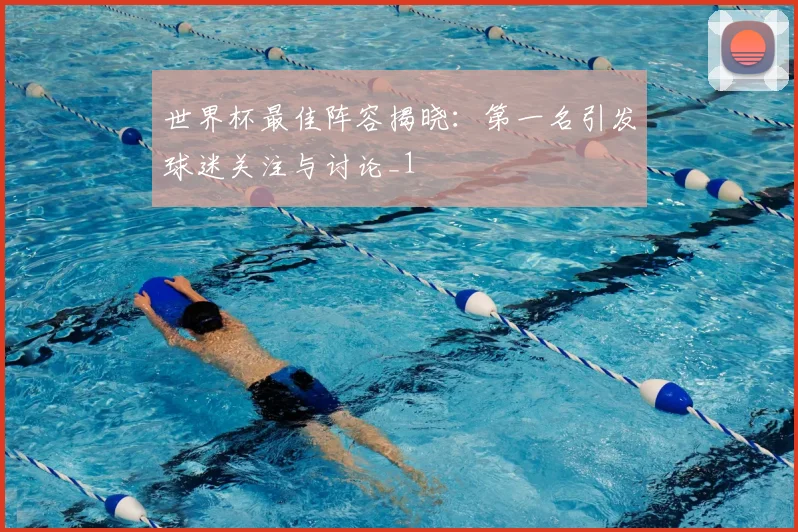 世界杯最佳阵容揭晓:第一名引发球迷关注与讨论_1