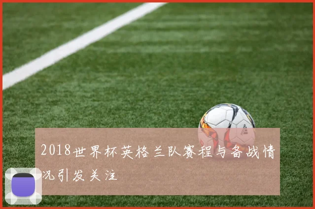 2018世界杯英格兰队赛程与备战情况引发关注