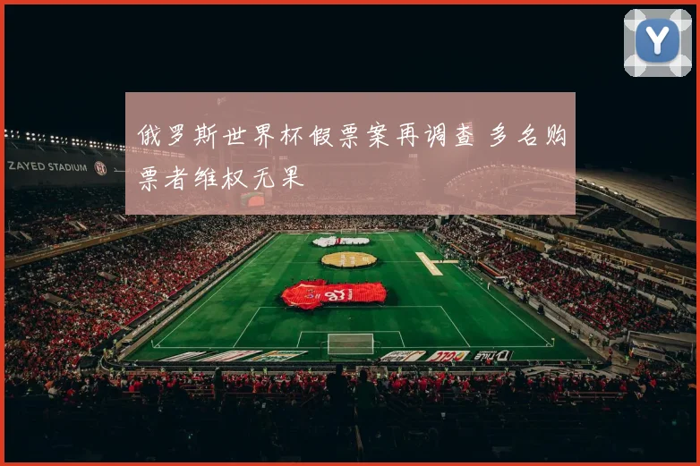 俄罗斯世界杯假票案再调查 多名购票者维权无果