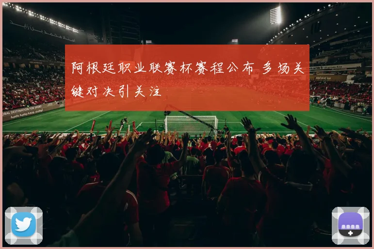 阿根廷职业联赛杯赛程公布 多场关键对决引关注