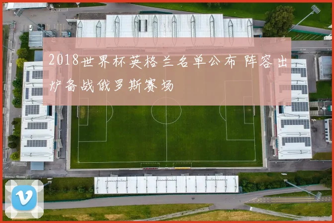 2018世界杯英格兰名单公布 阵容出炉备战俄罗斯赛场