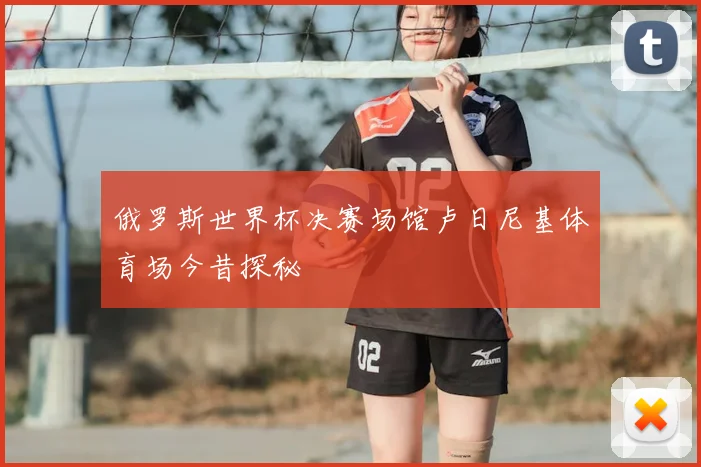 俄罗斯世界杯决赛场馆卢日尼基体育场今昔探秘