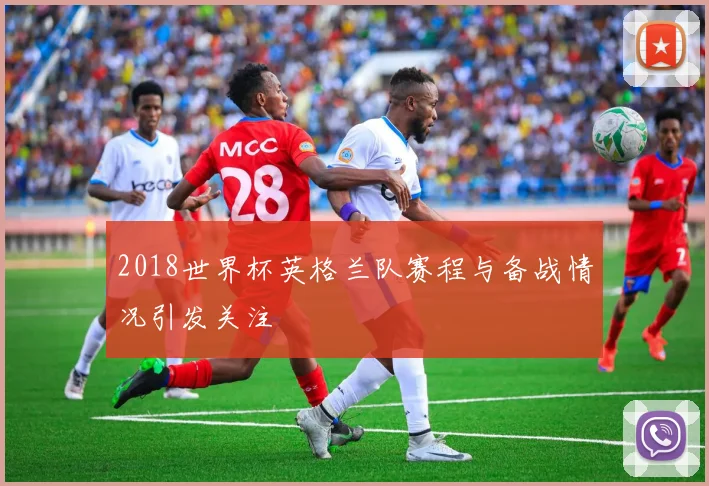 2018世界杯英格兰队赛程与备战情况引发关注