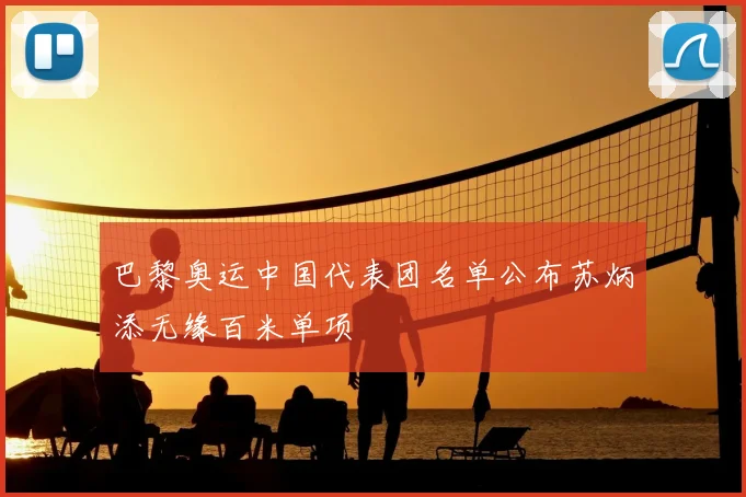 巴黎奥运中国代表团名单公布苏炳添无缘百米单项