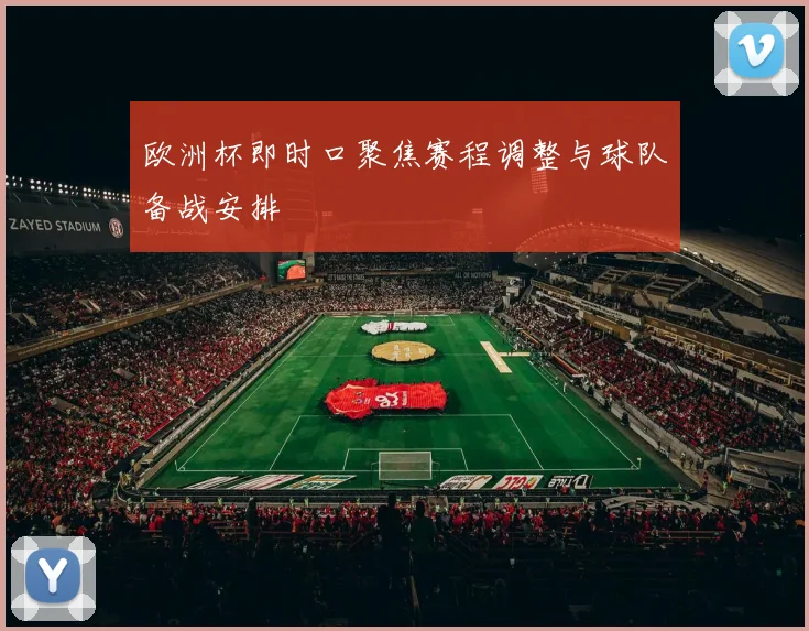 欧洲杯即时口聚焦赛程调整与球队备战安排