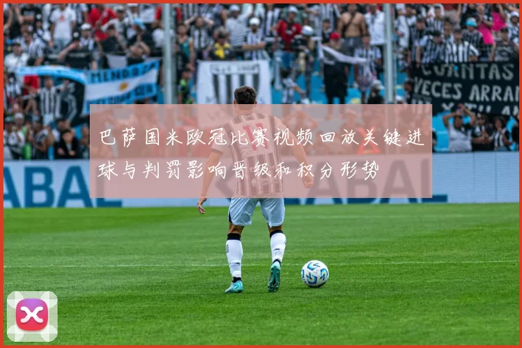 巴萨国米欧冠比赛视频回放关键进球与判罚影响晋级和积分形势