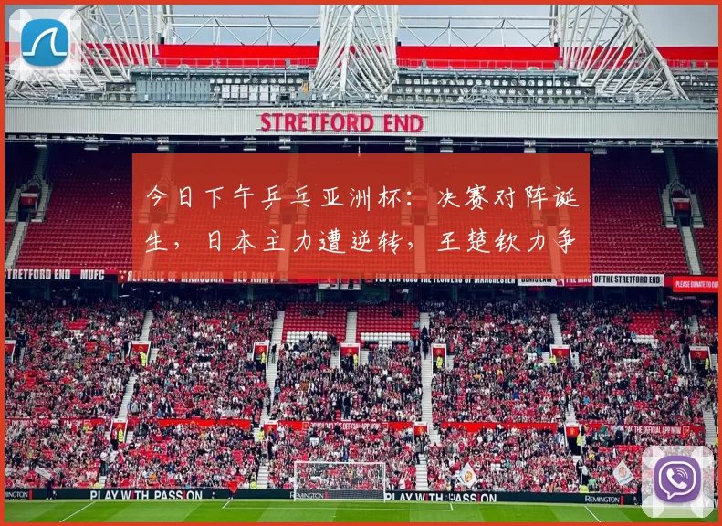 今日下午乒乓亚洲杯：决赛对阵诞生，日本主力遭逆转，王楚钦力争卫冕