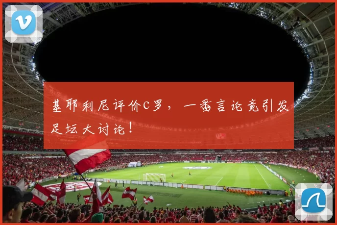 基耶利尼评价c罗，一番言论竟引发足坛大讨论！