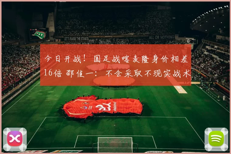 今日开战！国足战喀麦隆身价相差16倍 邵佳一：不会采取不现实战术