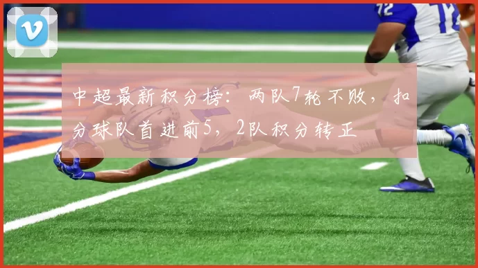 中超最新积分榜：两队7轮不败，扣分球队首进前5，2队积分转正