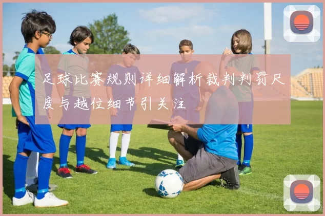 足球比赛规则详细解析裁判判罚尺度与越位细节引关注