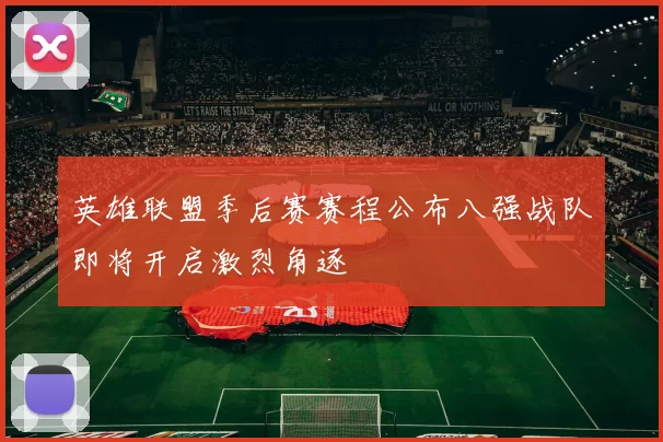 英雄联盟季后赛赛程公布八强战队即将开启激烈角逐