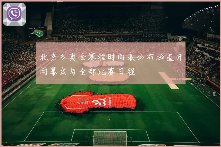 北京冬奥会赛程时间表公布涵盖开闭幕式与全部比赛日程