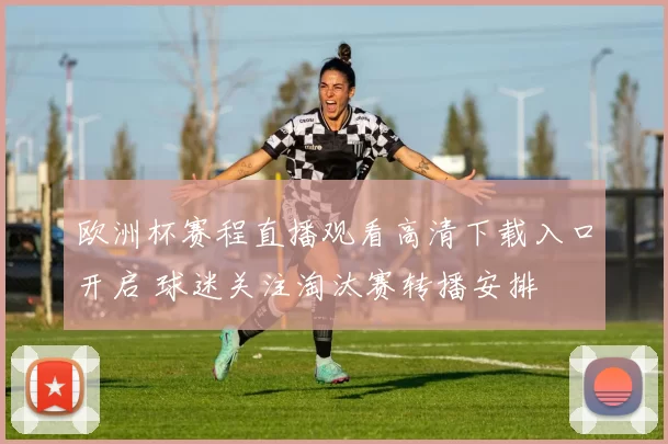 欧洲杯赛程直播观看高清下载入口开启 球迷关注淘汰赛转播安排