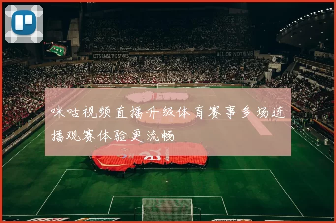 咪咕视频直播升级体育赛事多场连播观赛体验更流畅