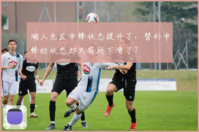 湖人先发中锋状态提升了，替补中锋的状态却又有所下滑了？