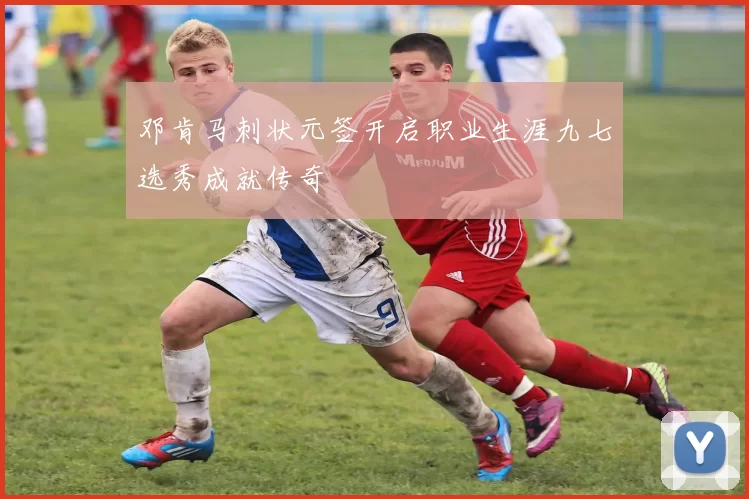 邓肯马刺状元签开启职业生涯九七选秀成就传奇