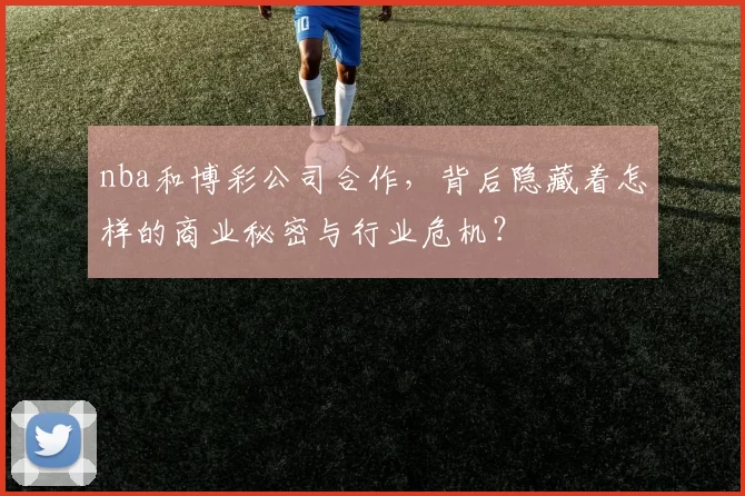 nba和博彩公司合作，背后隐藏着怎样的商业秘密与行业危机？