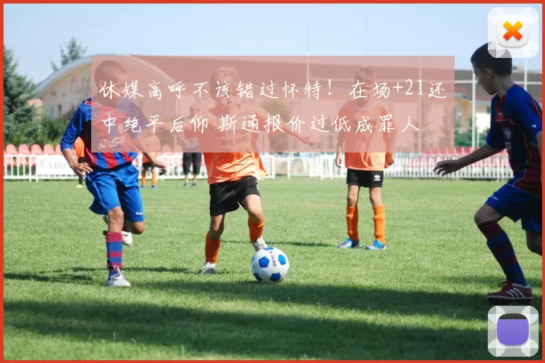 休媒高呼不该错过怀特！在场+21还中绝平后仰 斯通报价过低成罪人