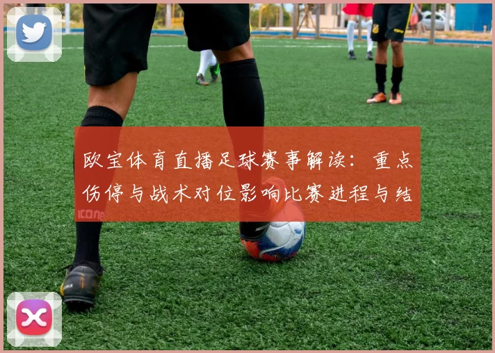 欧宝体育直播足球赛事解读：重点伤停与战术对位影响比赛进程与结果