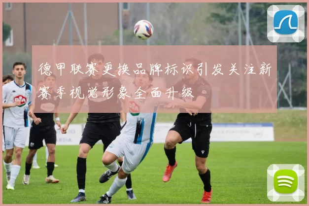 德甲联赛更换品牌标识引发关注新赛季视觉形象全面升级