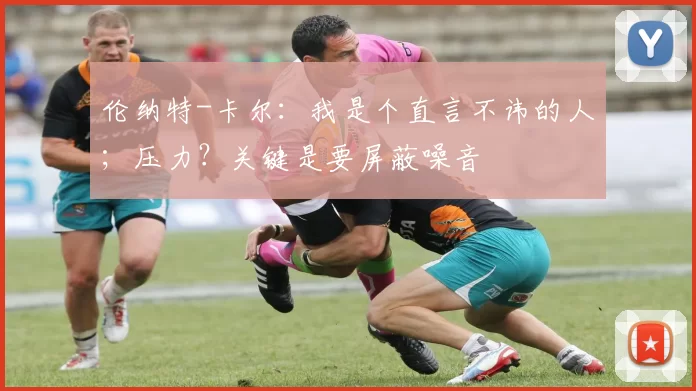 伦纳特-卡尔：我是个直言不讳的人；压力？关键是要屏蔽噪音