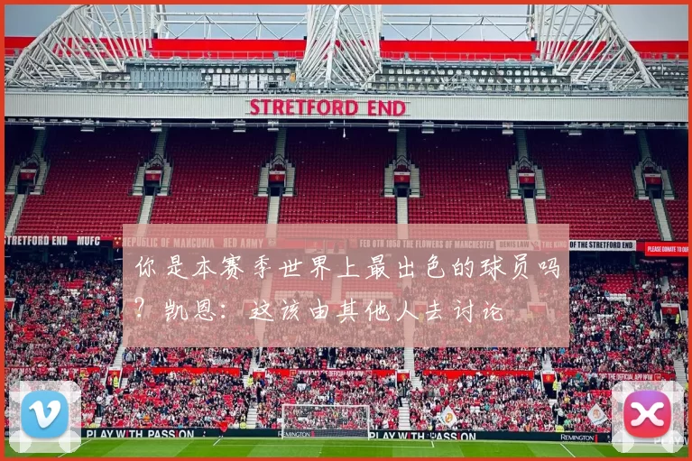 你是本赛季世界上最出色的球员吗？凯恩：这该由其他人去讨论