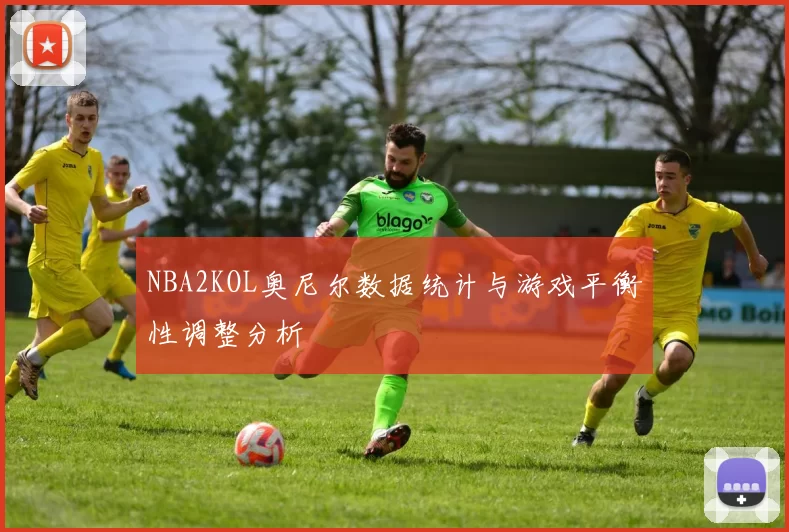 NBA2KOL奥尼尔数据统计与游戏平衡性调整分析
