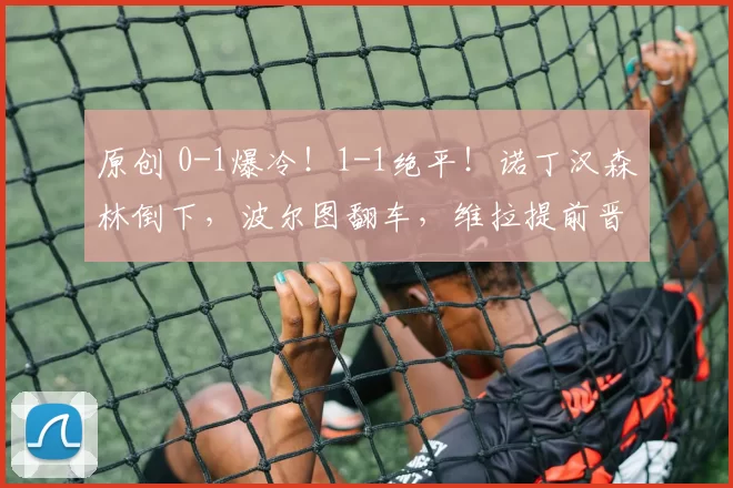 原创 0-1爆冷!1-1绝平!诺丁汉森林倒下,波尔图翻车,维拉提前晋级