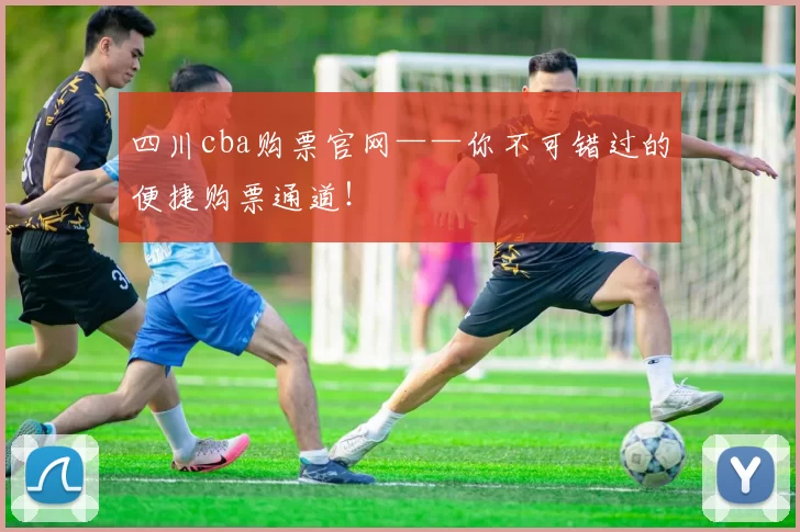 四川cba购票官网——你不可错过的便捷购票通道！