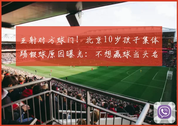 互射对方球门！北京10岁孩子集体踢假球原因曝光：不想赢球当头名